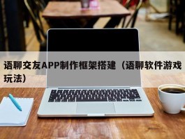 语聊交友APP制作框架搭建（语聊软件游戏玩法）