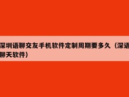 深圳语聊交友手机软件定制周期要多久（深语聊天软件）