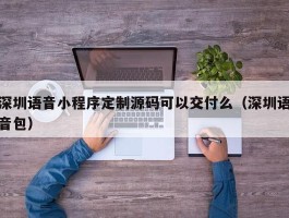 深圳语音小程序定制源码可以交付么（深圳语音包）