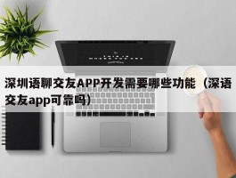 深圳语聊交友APP开发需要哪些功能（深语交友app可靠吗）