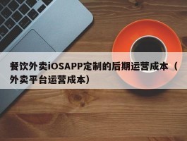 餐饮外卖iOSAPP定制的后期运营成本（外卖平台运营成本）