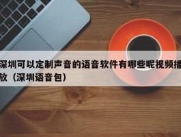 深圳可以定制声音的语音软件有哪些呢视频播放（深圳语音包）