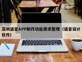 深圳语音APP制作功能需求整理（语音设计软件）