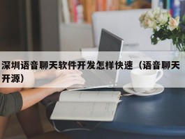 深圳语音聊天软件开发怎样快速（语音聊天 开源）