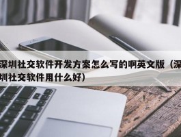 深圳社交软件开发方案怎么写的（深圳社交软件用什么好）