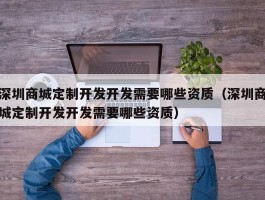 深圳商城定制开发开发需要哪些资质（深圳商城定制开发开发需要哪些资质）