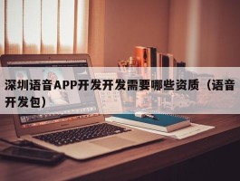 深圳语音APP开发开发需要哪些资质（语音开发包）