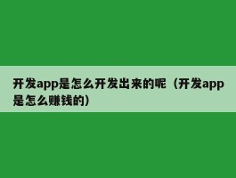 开发app是怎么开发出来的呢（开发app是怎么赚钱的）