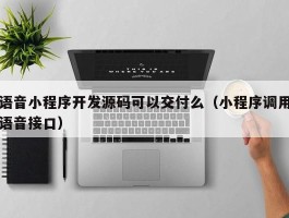 语音小程序开发源码可以交付么（小程序调用语音接口）