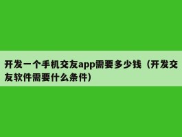 开发一个手机交友app需要多少钱（开发交友软件需要什么条件）