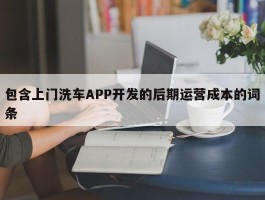 包含上门洗车APP开发的后期运营成本的词条