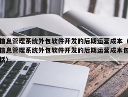 信息管理系统外包软件开发的后期运营成本（信息管理系统外包软件开发的后期运营成本包括）