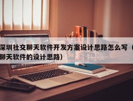 深圳社交聊天软件开发方案设计思路怎么写（聊天软件的设计思路）