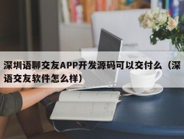 深圳语聊交友APP开发源码可以交付么（深语交友软件怎么样）