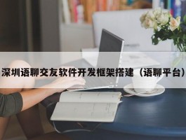 深圳语聊交友软件开发框架搭建（语聊平台）